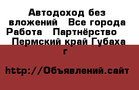 Автодоход без вложений - Все города Работа » Партнёрство   . Пермский край,Губаха г.